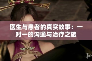 医生与患者的真实故事：一对一的沟通与治疗之旅