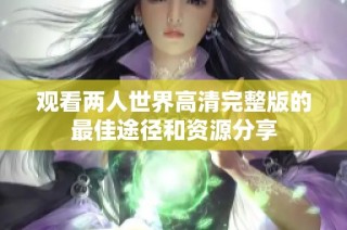 观看两人世界高清完整版的最佳途径和资源分享