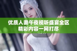 优质人妻午夜视听盛宴全区精彩内容一网打尽