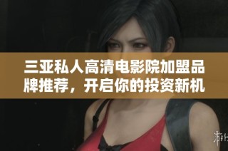 三亚私人高清电影院加盟品牌推荐，开启你的投资新机会