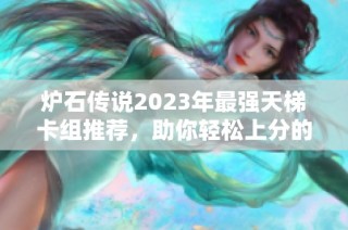 炉石传说2023年最强天梯卡组推荐，助你轻松上分的顶级选择解析