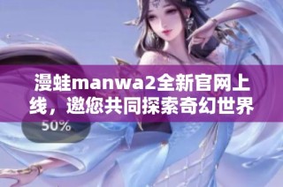 漫蛙manwa2全新官网上线，邀您共同探索奇幻世界