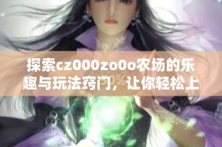 探索cz000zo0o农场的乐趣与玩法窍门，让你轻松上手