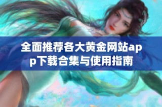 全面推荐各大黄金网站app下载合集与使用指南