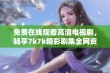 免费在线观看高清电视剧，畅享7k7k精彩剧集全网资源