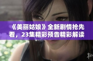 《美丽姑娘》全新剧情抢先看，23集精彩预告精彩解读吧！