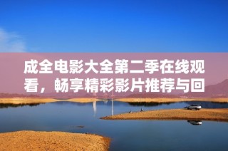 成全电影大全第二季在线观看，畅享精彩影片推荐与回顾