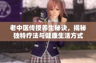 老中医传授养生秘诀，揭秘独特疗法与健康生活方式