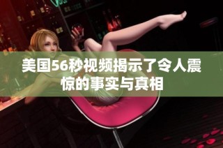 美国56秒视频揭示了令人震惊的事实与真相