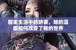 甜蜜生活中的娇妻，她的温暖如何改变了我的世界