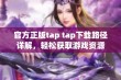 官方正版tap tap下载路径详解，轻松获取游戏资源