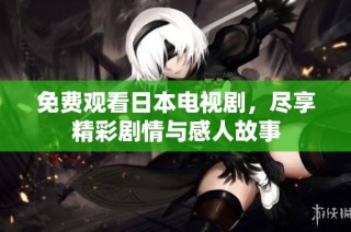免费观看日本电视剧，尽享精彩剧情与感人故事