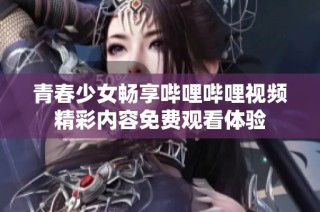 青春少女畅享哔哩哔哩视频精彩内容免费观看体验