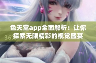 色天堂app全面解析：让你探索无限精彩的视觉盛宴