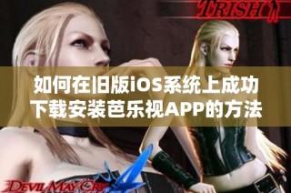 如何在旧版iOS系统上成功下载安装芭乐视APP的方法分享