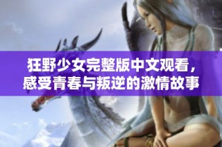 狂野少女完整版中文观看，感受青春与叛逆的激情故事