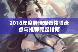 2018年度最佳观看体验盘点与推荐完整指南