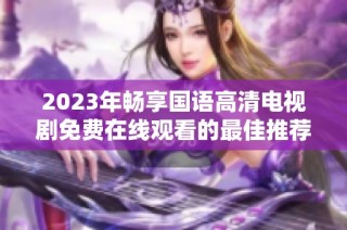 2023年畅享国语高清电视剧免费在线观看的最佳推荐