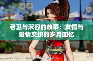 老卫与淑容的故事：友情与爱情交织的岁月回忆