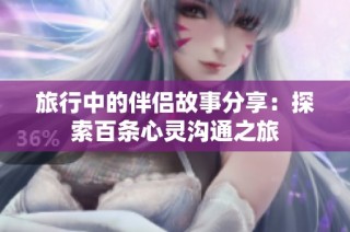 旅行中的伴侣故事分享：探索百条心灵沟通之旅