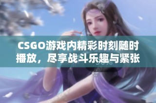 CSGO游戏内精彩时刻随时播放，尽享战斗乐趣与紧张！