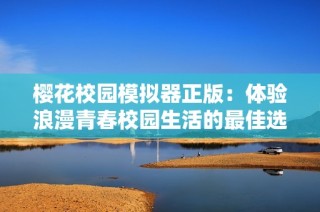 樱花校园模拟器正版：体验浪漫青春校园生活的最佳选择