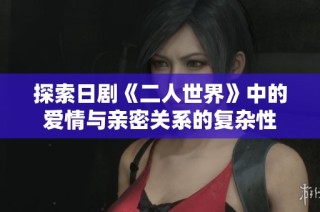 探索日剧《二人世界》中的爱情与亲密关系的复杂性