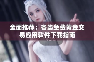 全面推荐：各类免费黄金交易应用软件下载指南