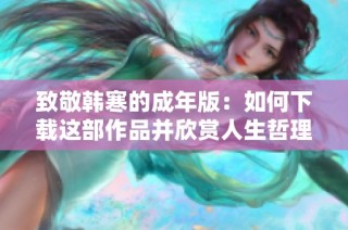 致敬韩寒的成年版：如何下载这部作品并欣赏人生哲理