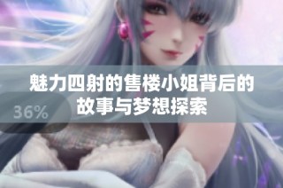 魅力四射的售楼小姐背后的故事与梦想探索