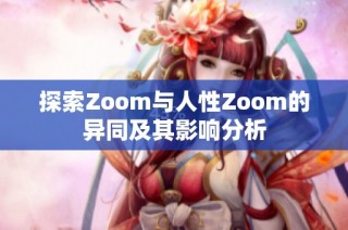 探索Zoom与人性Zoom的异同及其影响分析