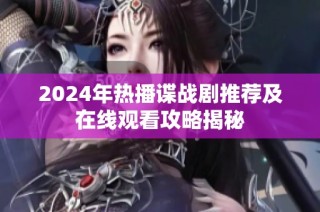 2024年热播谍战剧推荐及在线观看攻略揭秘