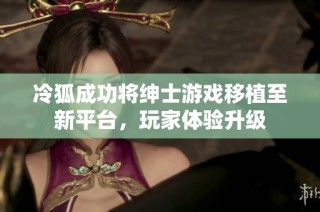 冷狐成功将绅士游戏移植至新平台，玩家体验升级