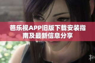 芭乐视APP旧版下载安装指南及最新信息分享