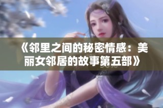 《邻里之间的秘密情感：美丽女邻居的故事第五部》