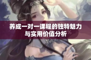 养成一对一课程的独特魅力与实用价值分析