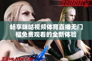 畅享咪咕视频体育直播无门槛免费观看的全新体验