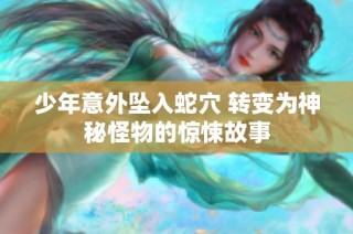 少年意外坠入蛇穴 转变为神秘怪物的惊悚故事
