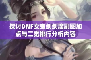 探讨DNF女鬼剑剑魔刷图加点与二觉排行分析内容