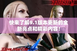 快来了解9.1版本更新的全新亮点和精彩内容！