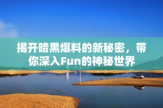 揭开暗黑爆料的新秘密，带你深入Fun的神秘世界