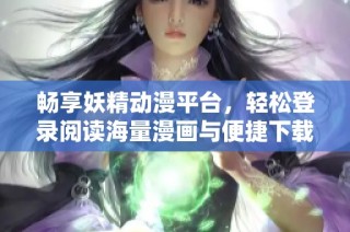 畅享妖精动漫平台，轻松登录阅读海量漫画与便捷下载