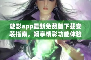 魅影app最新免费版下载安装指南，畅享精彩功能体验