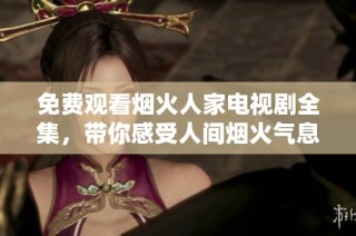 免费观看烟火人家电视剧全集，带你感受人间烟火气息