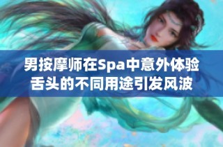 男按摩师在Spa中意外体验舌头的不同用途引发风波