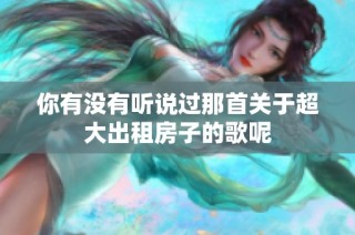 你有没有听说过那首关于超大出租房子的歌呢
