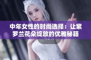 中年女性的时尚选择：让紫罗兰花朵绽放的优雅秘籍