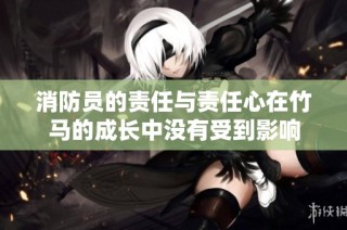 消防员的责任与责任心在竹马的成长中没有受到影响