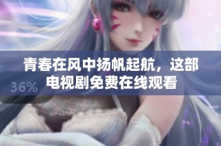 青春在风中扬帆起航，这部电视剧免费在线观看
