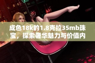 成色18k的1.8克拉35mb珠宝，探索奢华魅力与价值内涵